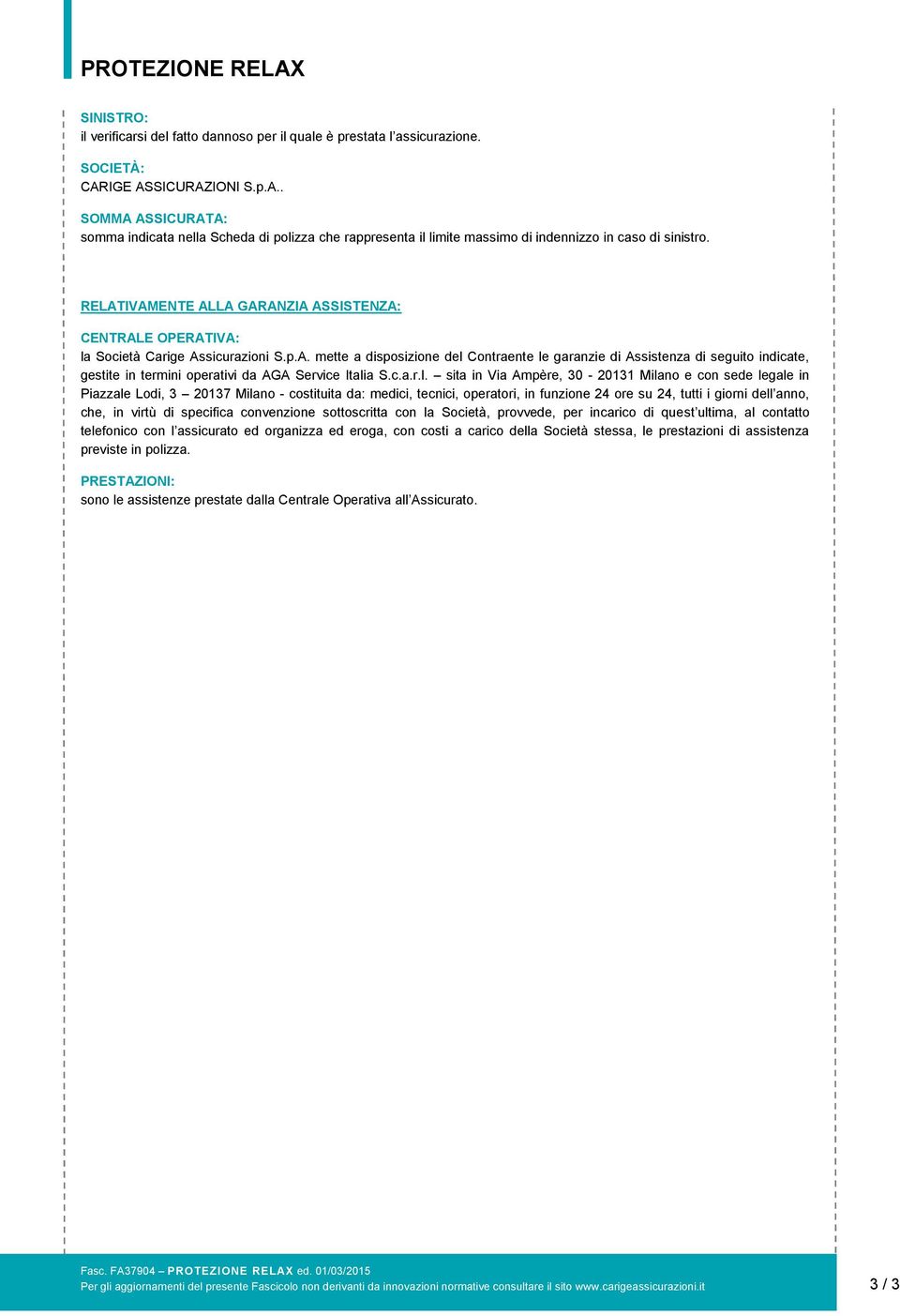 RELATIVAMENTE ALLA GARANZIA ASSISTENZA: CENTRALE OPERATIVA: la Società Carige Assicurazioni S.p.A. mette a disposizione del Contraente le garanzie di Assistenza di seguito indicate, gestite in termini operativi da AGA Service Italia S.