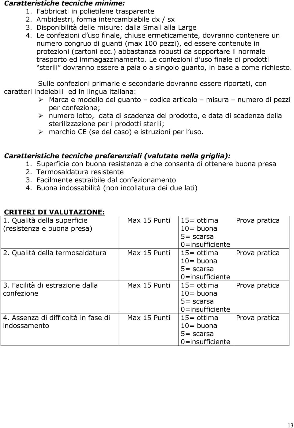 ) abbastanza robusti da sopportare il normale trasporto ed immagazzinamento. Le confezioni d uso finale di prodotti sterili dovranno essere a paia o a singolo guanto, in base a come richiesto.