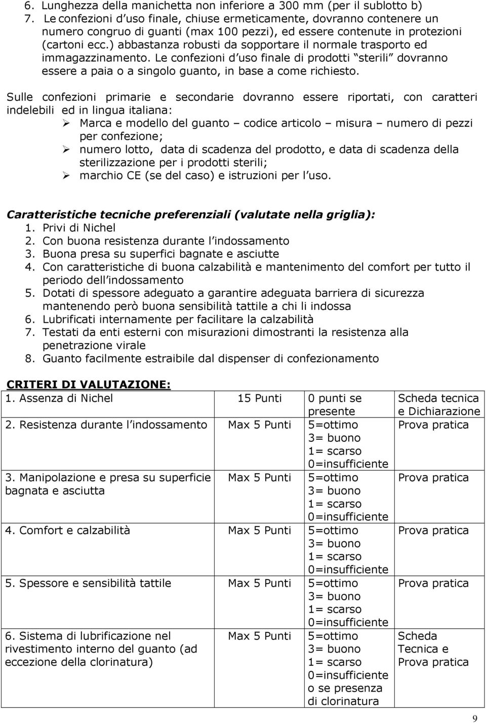 ) abbastanza robusti da sopportare il normale trasporto ed immagazzinamento. Le confezioni d uso finale di prodotti sterili dovranno essere a paia o a singolo guanto, in base a come richiesto.