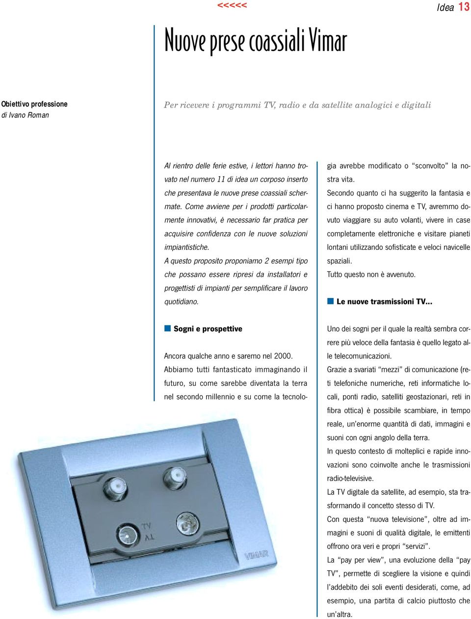 Come avviene per i prodotti particolarmente innovativi, è necessario far pratica per acquisire confidenza con le nuove soluzioni impiantistiche.