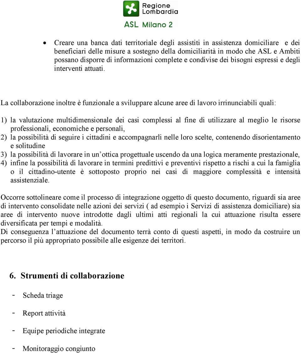 La collaborazione inoltre è funzionale a sviluppare alcune aree di lavoro irrinunciabili quali: 1) la valutazione multidimensionale dei casi complessi al fine di utilizzare al meglio le risorse