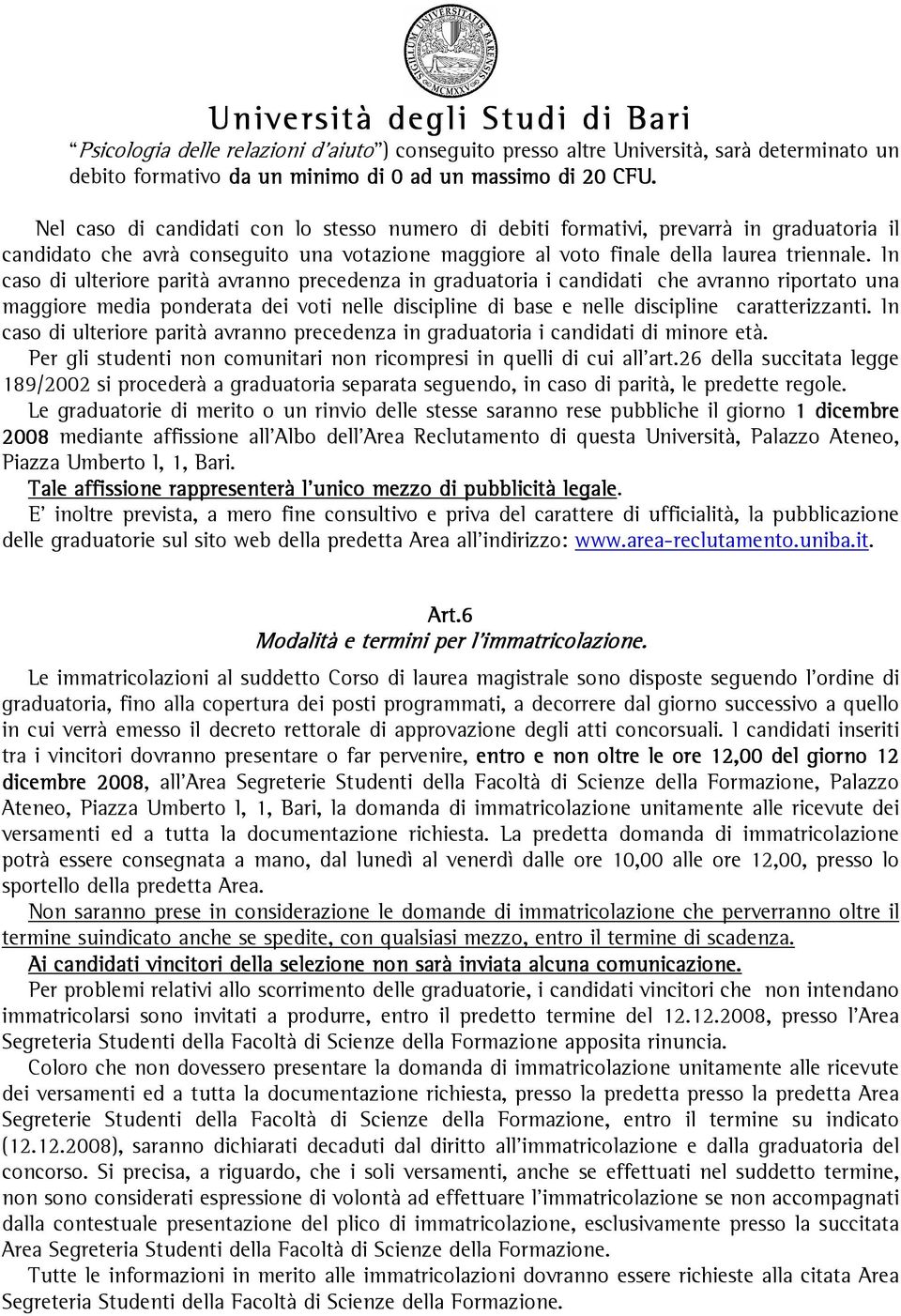 In caso di ulteriore parità avranno precedenza in graduatoria i candidati che avranno riportato una maggiore media ponderata dei voti nelle discipline di base e nelle discipline caratterizzanti.