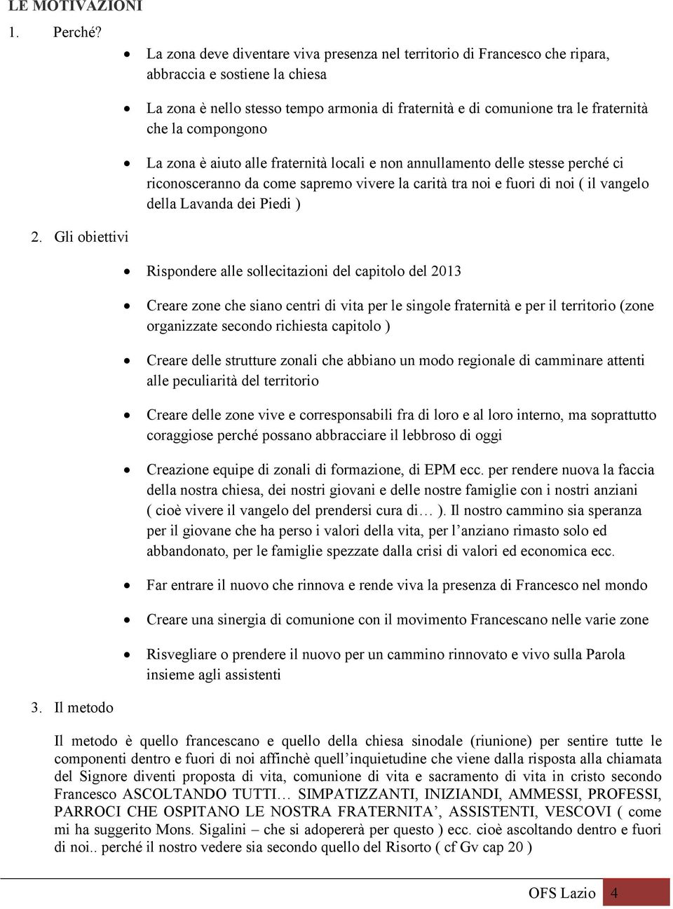 compongono La zona è aiuto alle fraternità locali e non annullamento delle stesse perché ci riconosceranno da come sapremo vivere la carità tra noi e fuori di noi ( il vangelo della Lavanda dei Piedi