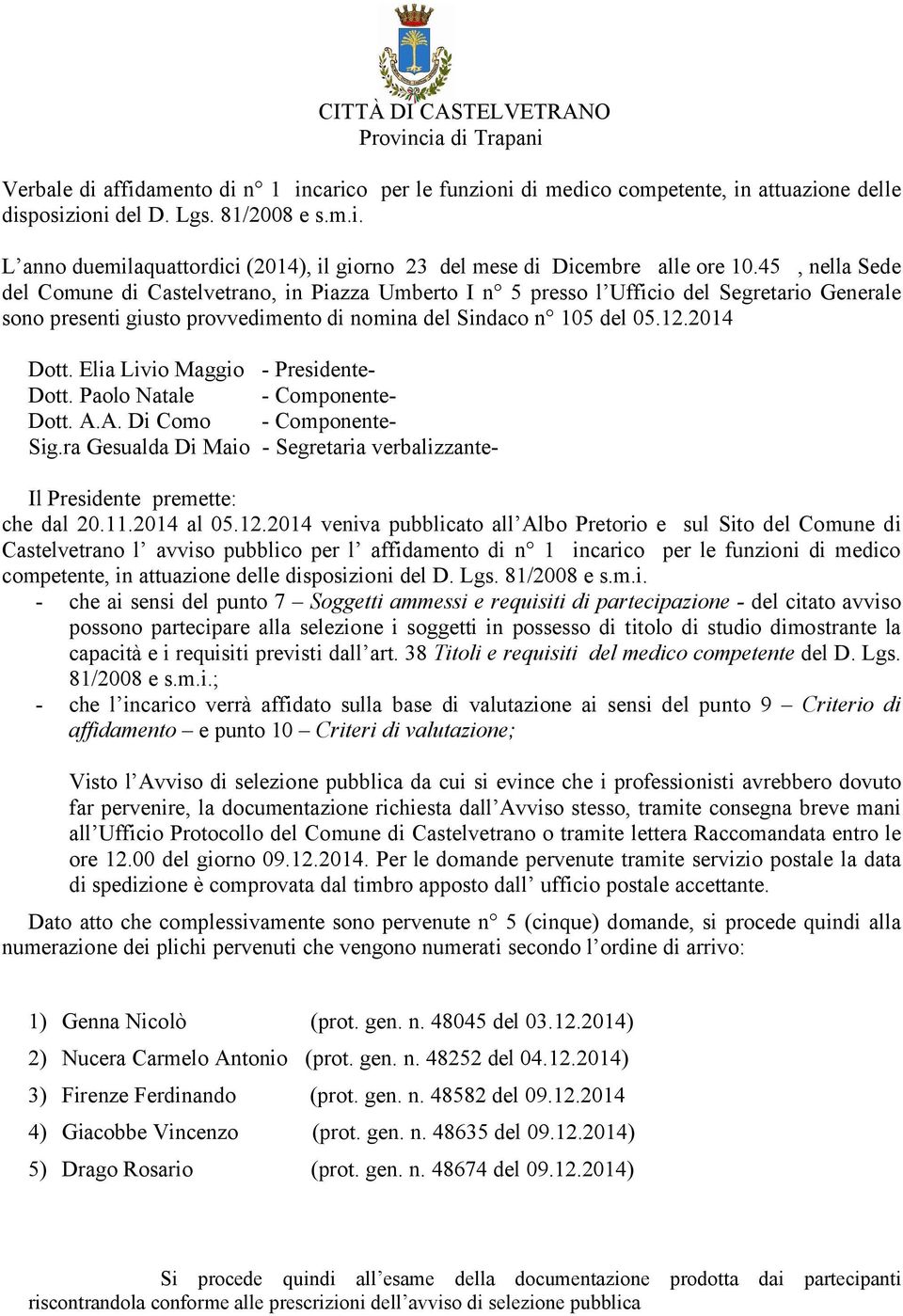 Elia Livio Maggio - Presidente- Dott. Paolo Natale - Componente- Dott. A.A. Di Como - Componente- Sig.ra Gesualda Di Maio - Segretaria verbalizzante- Il Presidente premette: che dal 20.11.2014 al 05.