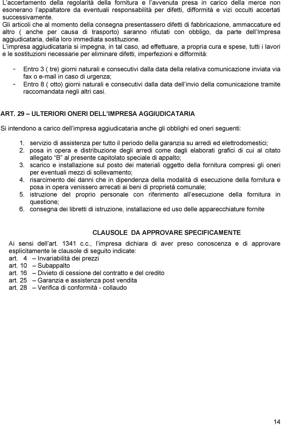 Gli articoli che al momento della consegna presentassero difetti di fabbricazione, ammaccature ed altro ( anche per causa di trasporto) saranno rifiutati con obbligo, da parte dell Impresa