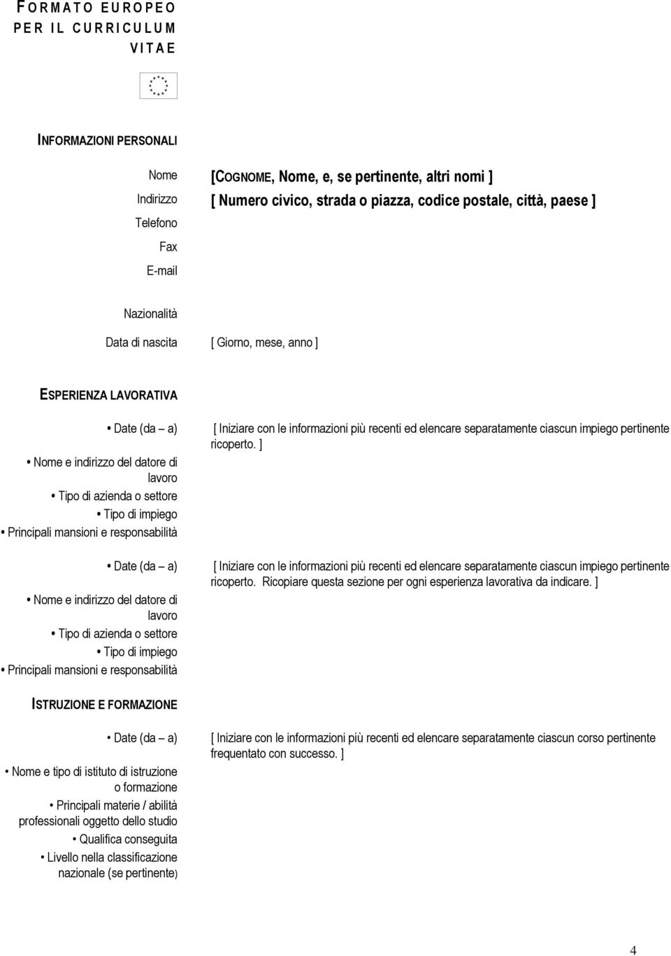 Principali mansioni e responsabilità Nome e indirizzo del datore di lavoro Tipo di azienda o settore Tipo di impiego Principali mansioni e responsabilità [ Iniziare con le informazioni più recenti ed