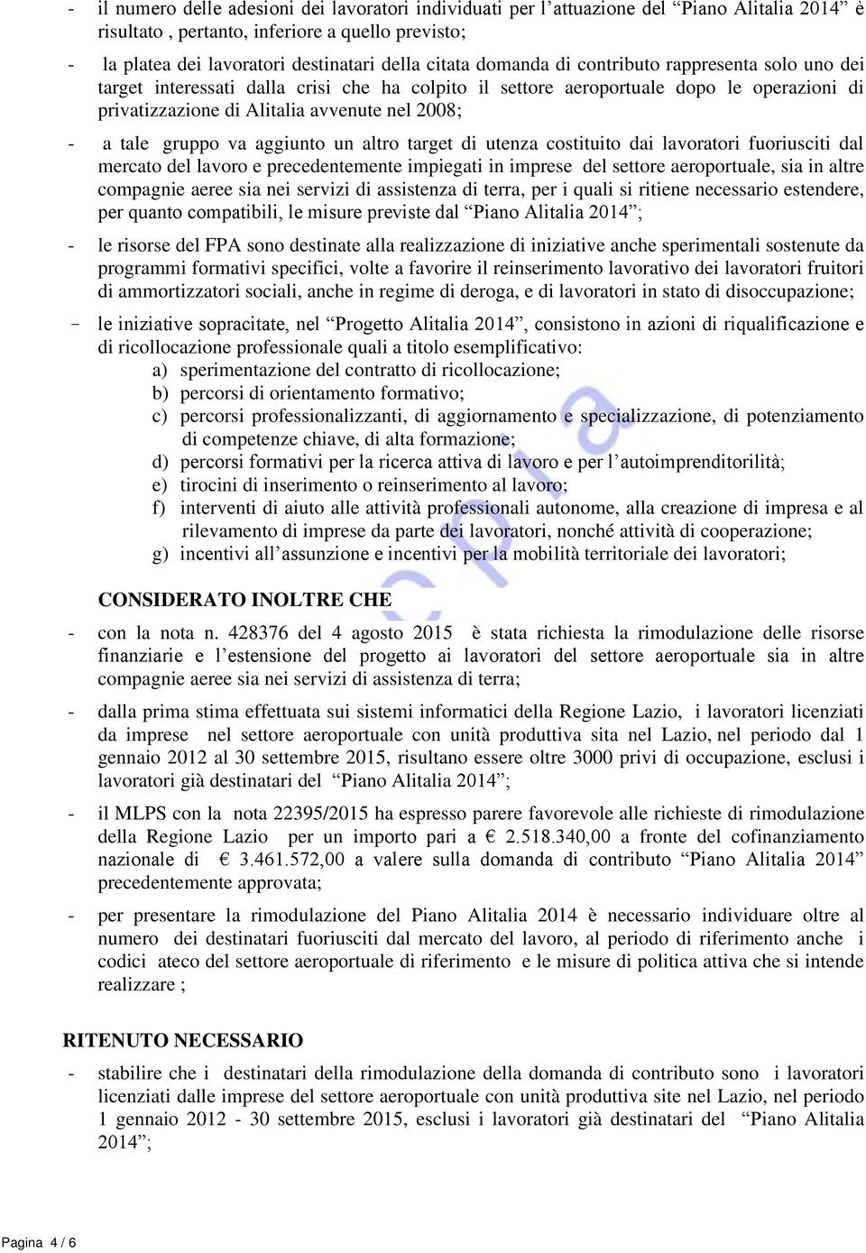 gruppo va aggiunto un altro target di utenza costituito dai lavoratori fuoriusciti dal mercato del lavoro e precedentemente impiegati in imprese del settore aeroportuale, sia in altre compagnie aeree