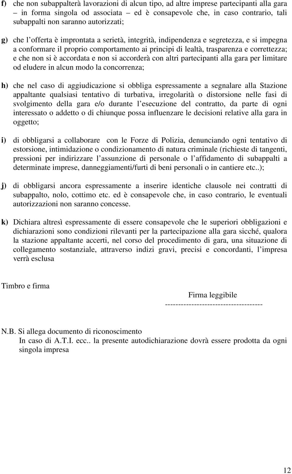 non si è accordata e non si accorderà con altri partecipanti alla gara per limitare od eludere in alcun modo la concorrenza; h) che nel caso di aggiudicazione si obbliga espressamente a segnalare