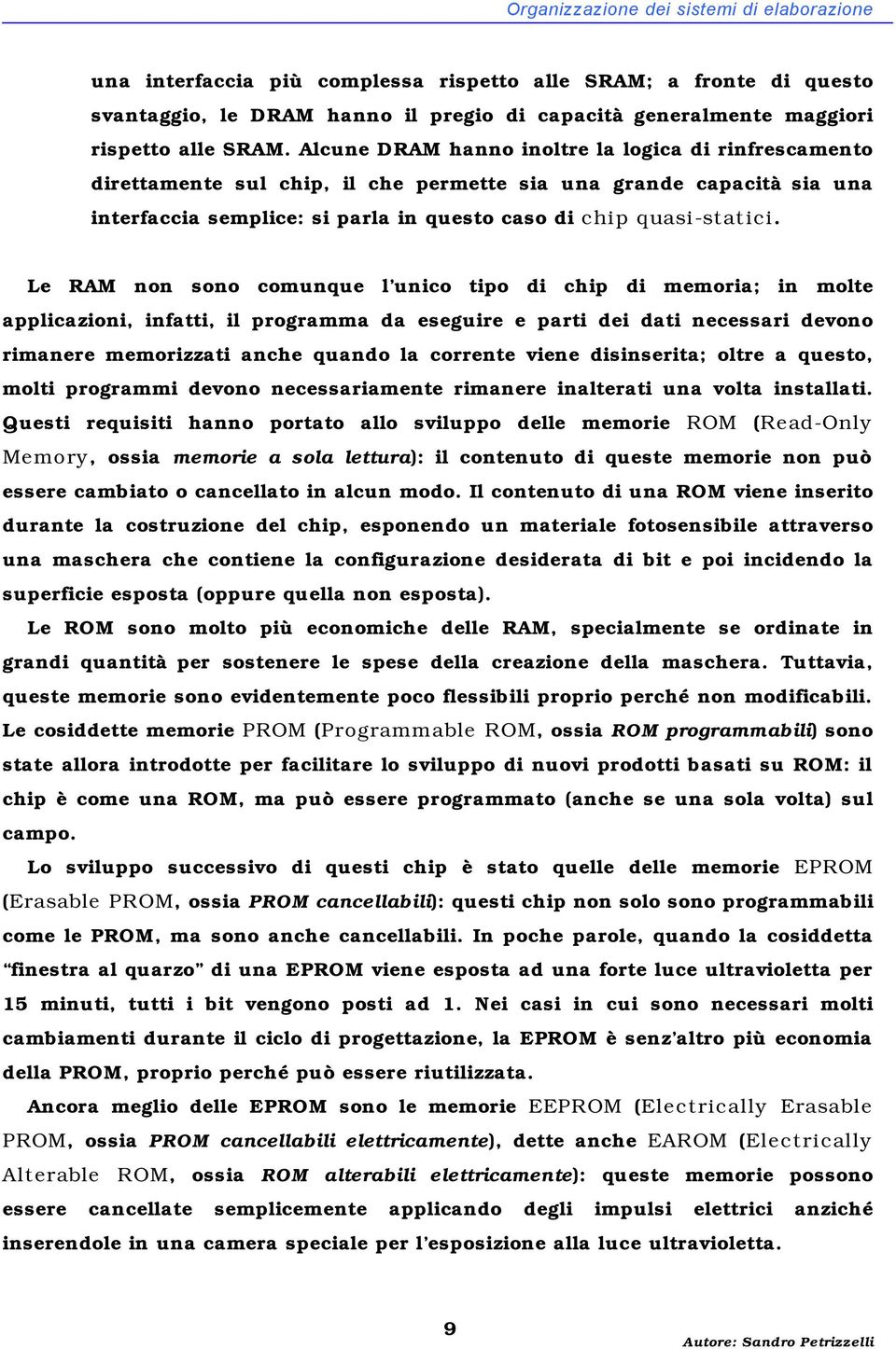 Le RAM non sono comunque l unico tipo di chip di memoria; in molte applicazioni, infatti, il programma da eseguire e parti dei dati necessari devono rimanere memorizzati anche quando la corrente