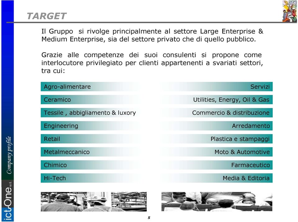 Grazie alle competenze dei suoi consulenti si propone come interlocutore privilegiato per clienti appartenenti a svariati settori,