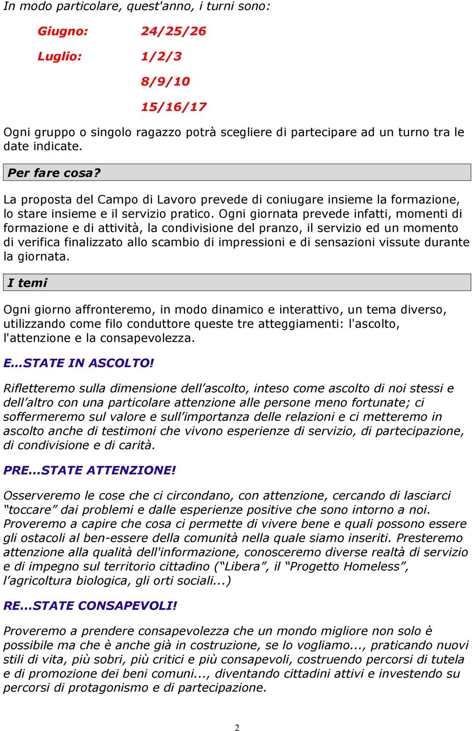 Ogni giornata prevede infatti, momenti di formazione e di attività, la condivisione del pranzo, il servizio ed un momento di verifica finalizzato allo scambio di impressioni e di sensazioni vissute