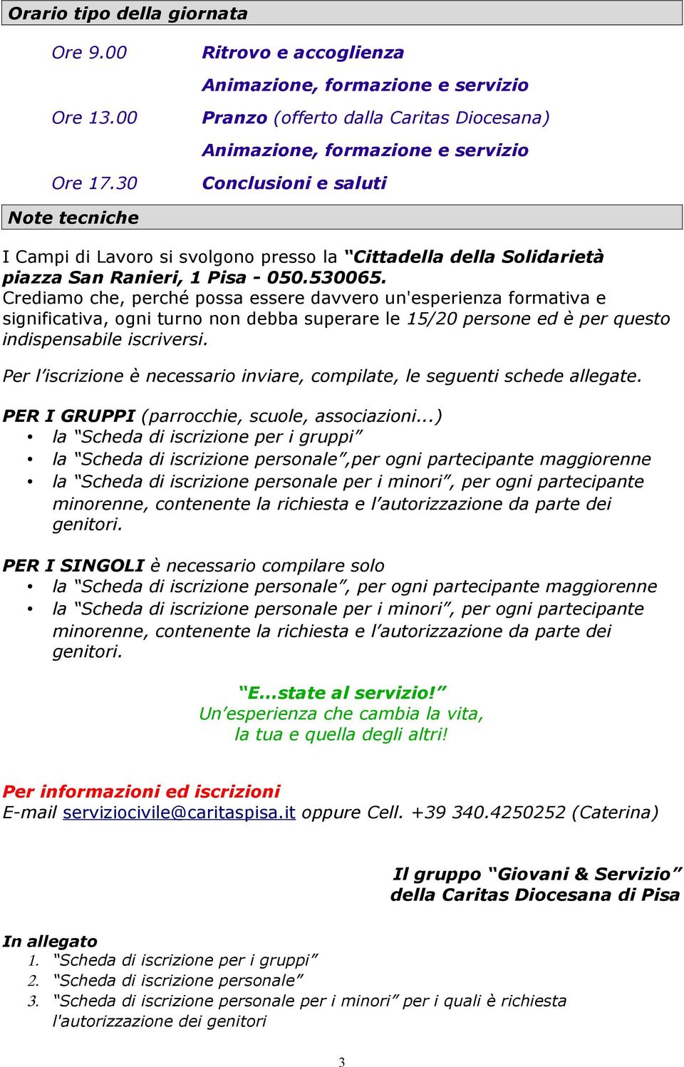 Crediamo che, perché possa essere davvero un'esperienza formativa e significativa, ogni turno non debba superare le 15/20 persone ed è per questo indispensabile iscriversi.