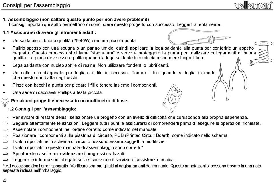 Pulirlo spesso con una spugna o un panno umido, quindi applicare la lega saldante alla punta per conferirle un aspetto bagnato.