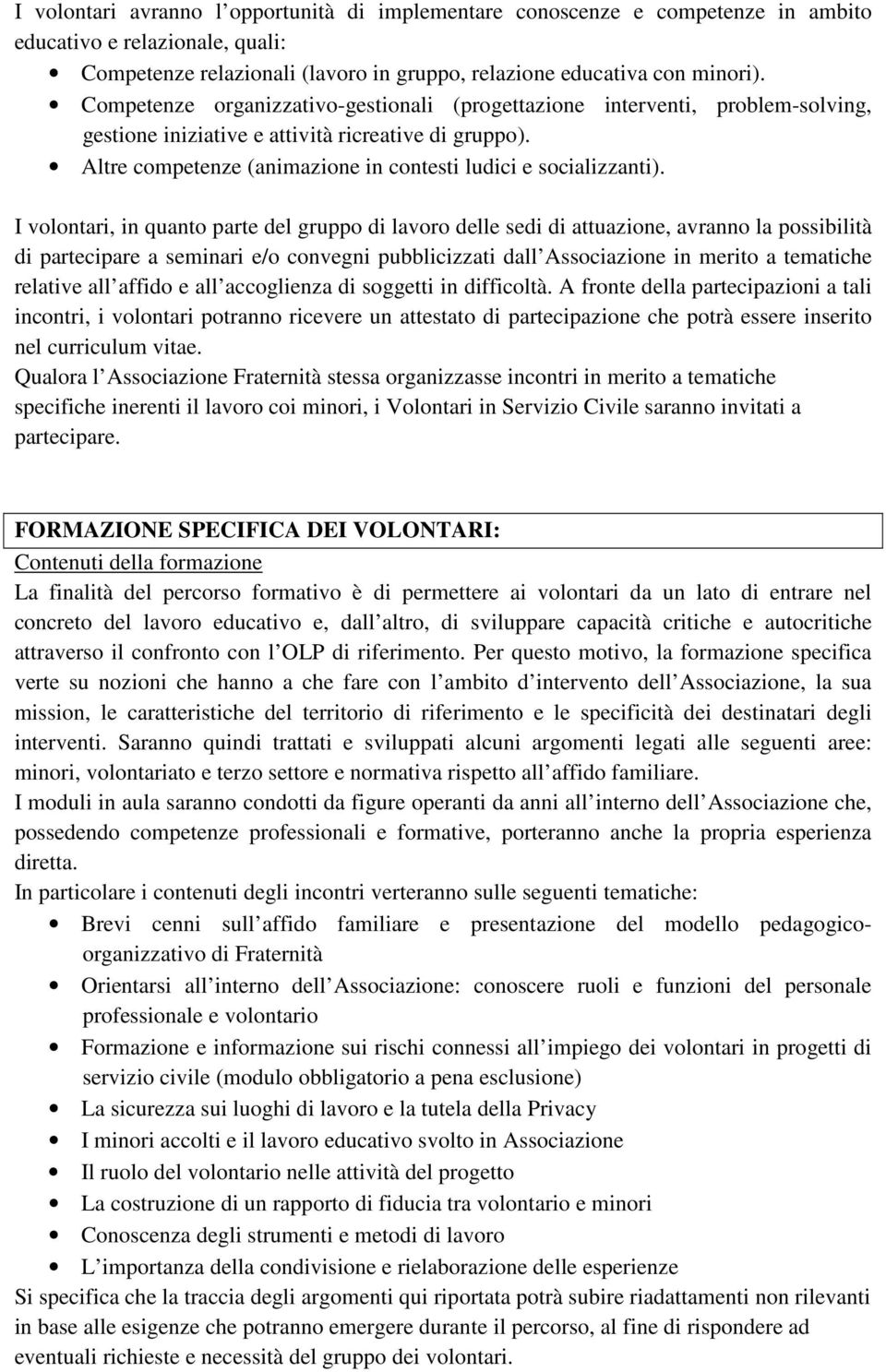 I volontari, in quanto parte del gruppo di lavoro delle sedi di attuazione, avranno la possibilità di partecipare a seminari e/o convegni pubblicizzati dall Associazione in merito a tematiche