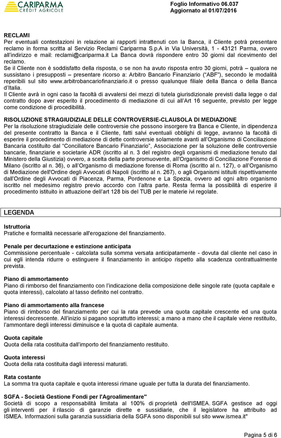 Se il Cliente non è soddisfatto della risposta, o se non ha avuto risposta entro 30 giorni, potrà qualora ne sussistano i presupposti presentare ricorso a: Arbitro Bancario Finanziario ( ABF ),