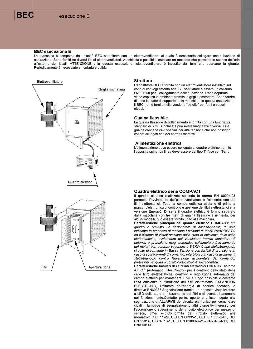 ATTENZIONE : in questa esecuzione l'elettroventilatore è investito dai fumi che sporcano la girante. Periodicamente è necessario smontarla e pulirla.