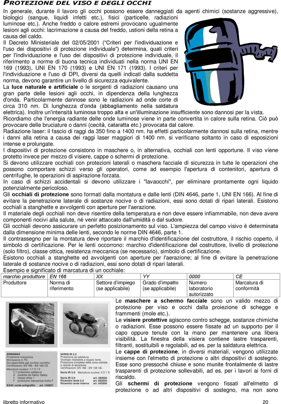 Il Decreto Ministeriale del 02/05/2001 ( Criteri per l'individuazione e l'uso dei dispositivi di protezione individuale ) determina, quali criteri per l'individuazione e l'uso dei dispositivi di