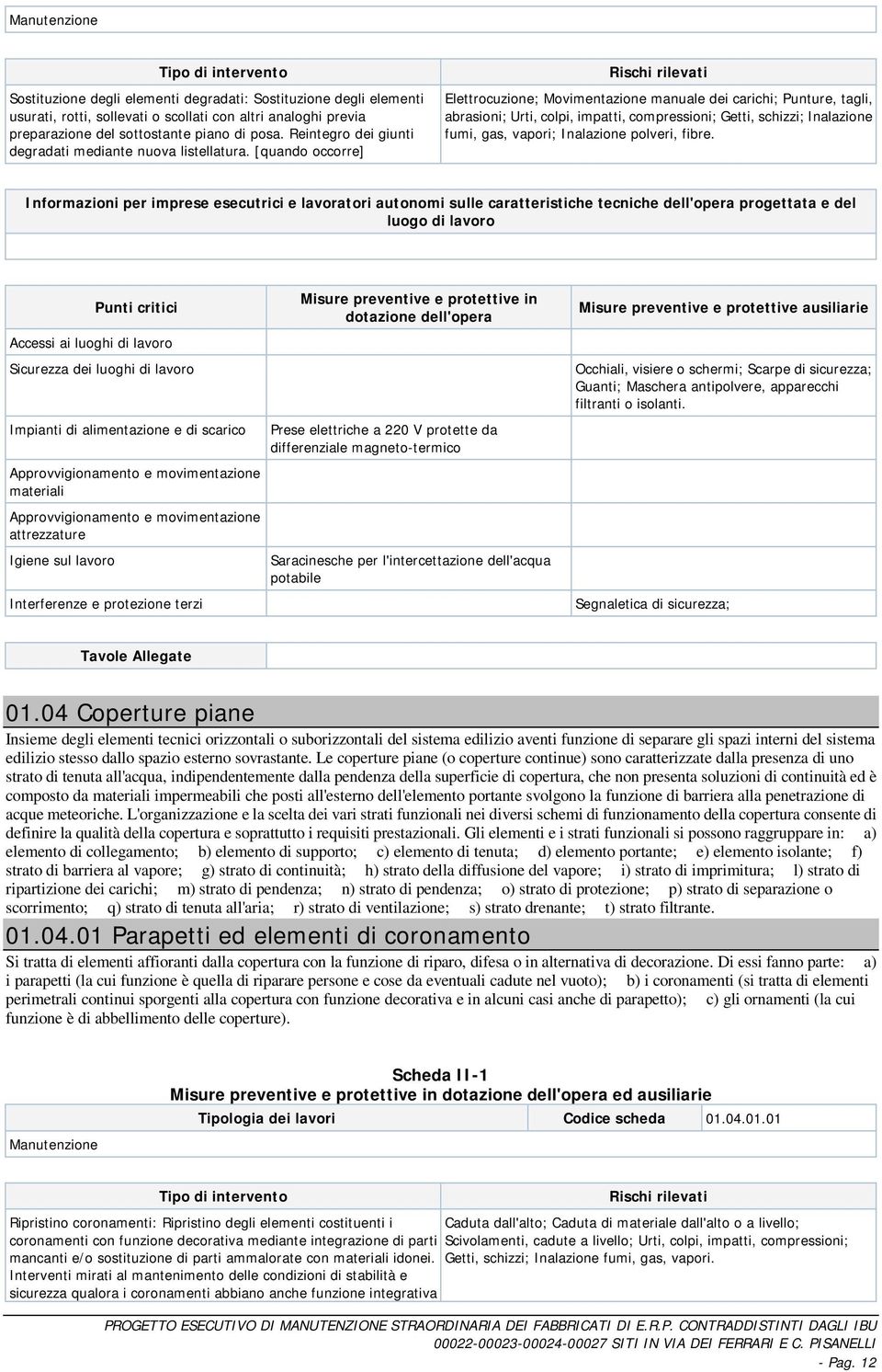 [quando occorre] Elettrocuzione; Movimentazione manuale dei carichi; Punture, tagli, abrasioni; Urti, colpi, impatti, compressioni; Getti, schizzi; Inalazione fumi, gas, vapori; Inalazione polveri,