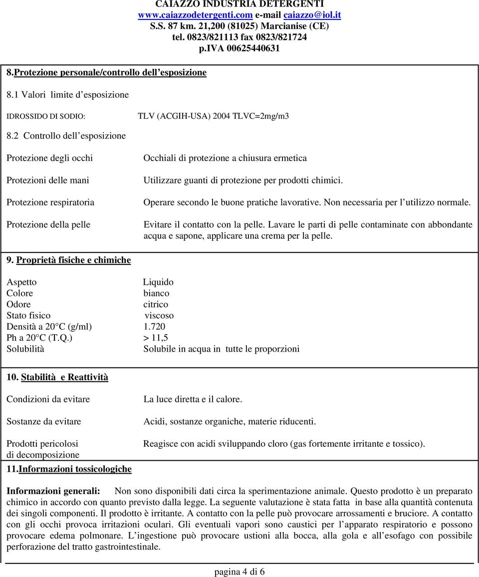 prodotti chimici. Operare secondo le buone pratiche lavorative. Non necessaria per l utilizzo normale. Evitare il contatto con la pelle.