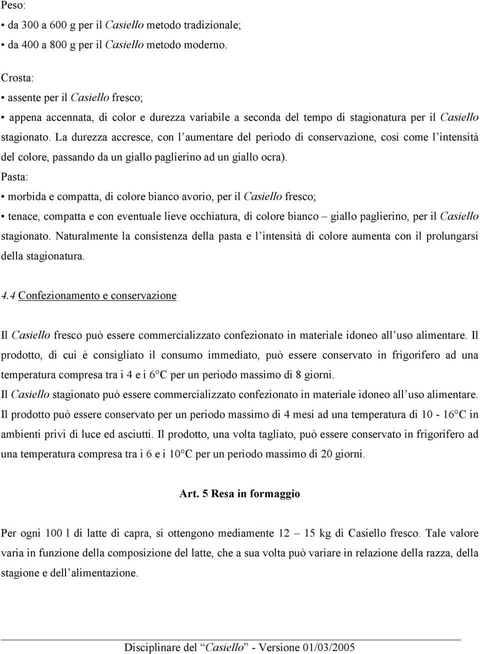 La durezza accresce, con l aumentare del periodo di conservazione, così come l intensità del colore, passando da un giallo paglierino ad un giallo ocra).