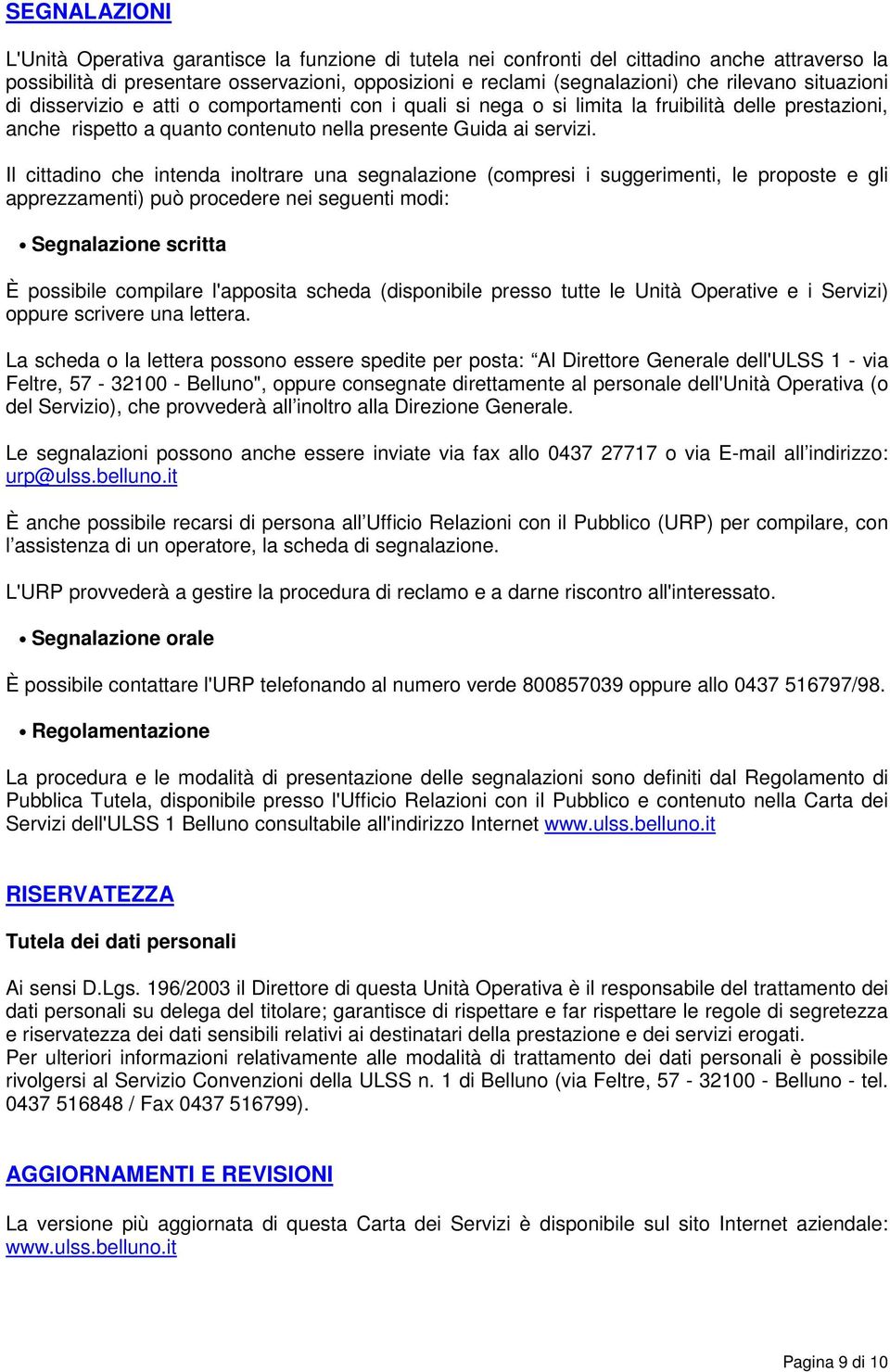 Il cittadino che intenda inoltrare una segnalazione (compresi i suggerimenti, le proposte e gli apprezzamenti) può procedere nei seguenti modi: Segnalazione scritta È possibile compilare l'apposita