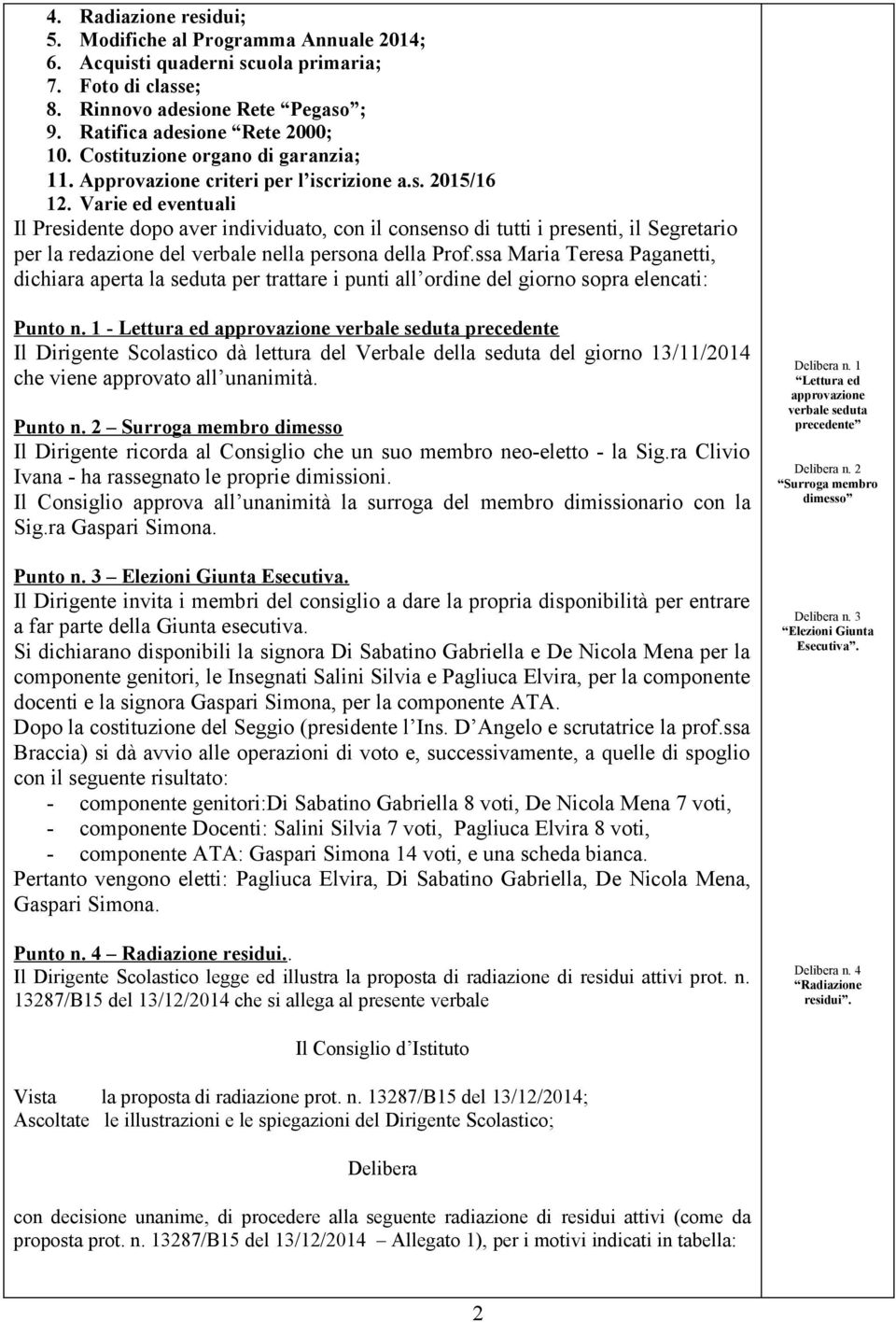 Varie ed eventuali Il Presidente dopo aver individuato, con il consenso di tutti i presenti, il Segretario per la redazione del verbale nella persona della Prof.