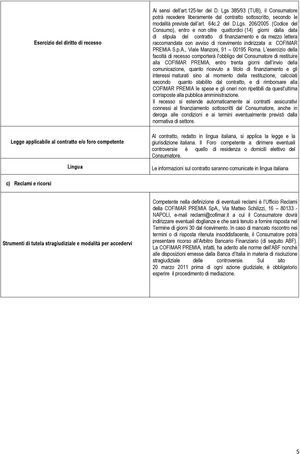 quattordici (14) giorni dalla data di stipula del contratto di finanziamento e da mezzo lettera raccomandata con avviso di ricevimento indirizzata a: COFIMAR PREMIA S.p.A., Viale Manzoni, 91 00195 Roma.