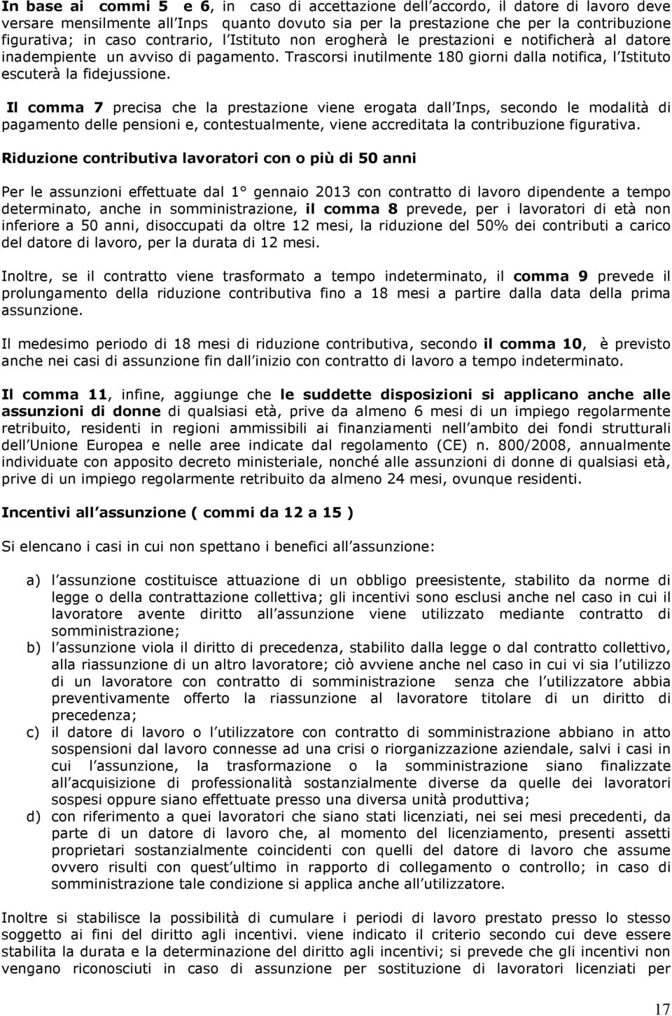 Il comma 7 precisa che la prestazione viene erogata dall Inps, secondo le modalità di pagamento delle pensioni e, contestualmente, viene accreditata la contribuzione figurativa.