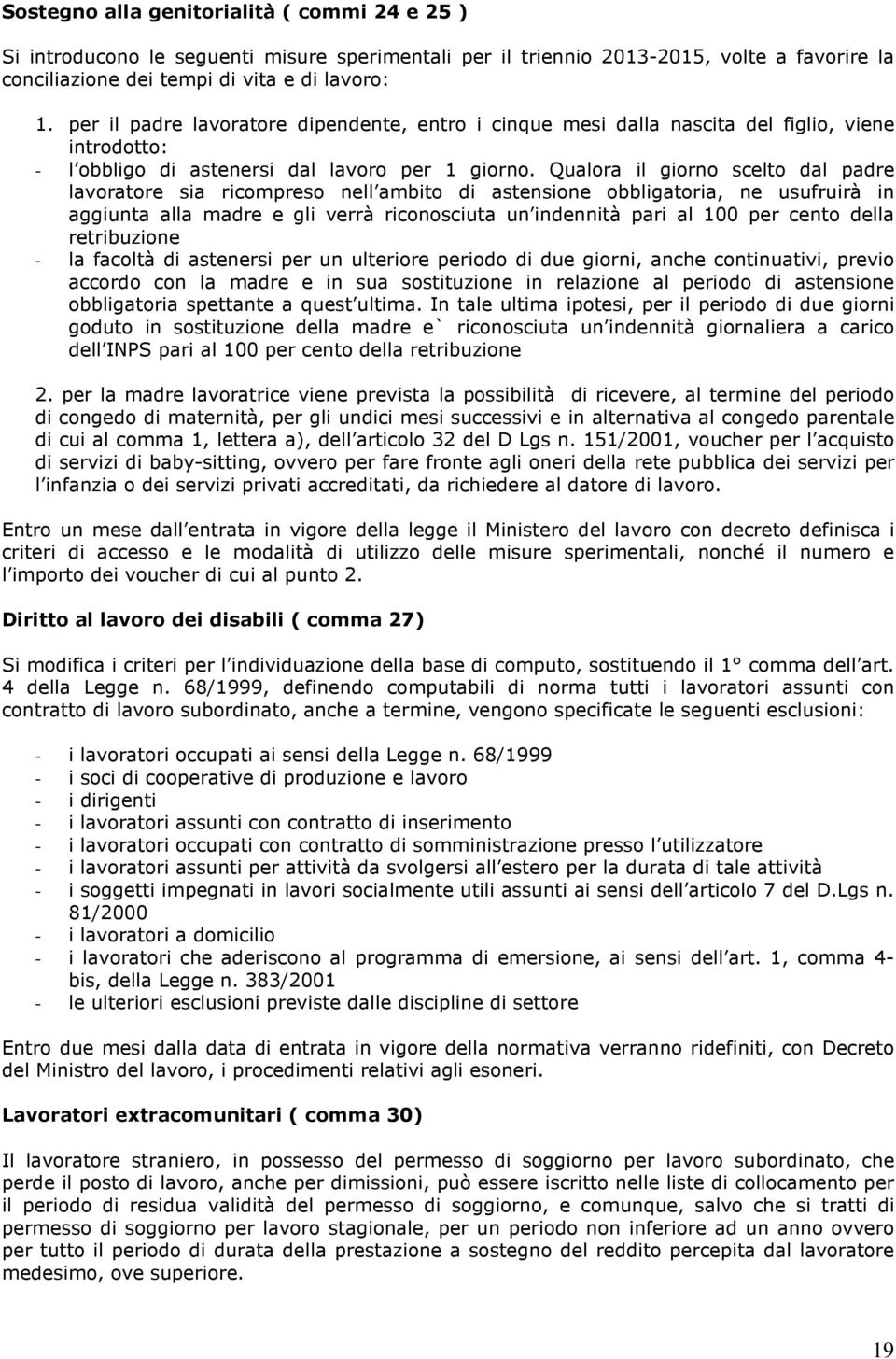 Qualora il giorno scelto dal padre lavoratore sia ricompreso nell ambito di astensione obbligatoria, ne usufruirà in aggiunta alla madre e gli verrà riconosciuta un indennità pari al 100 per cento