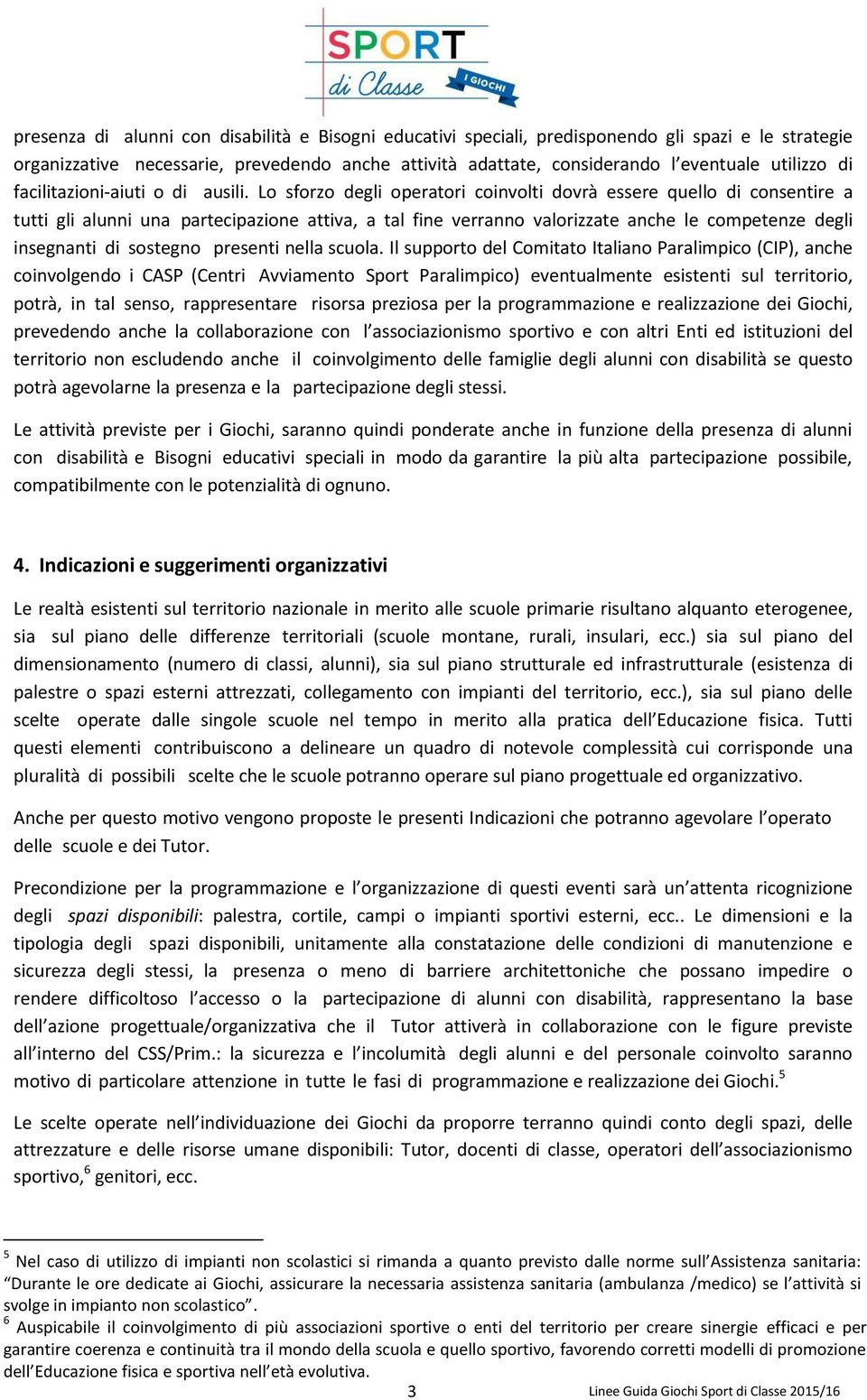 Lo sforzo degli operatori coinvolti dovrà essere quello di consentire a tutti gli alunni una partecipazione attiva, a tal fine verranno valorizzate anche le competenze degli insegnanti di sostegno