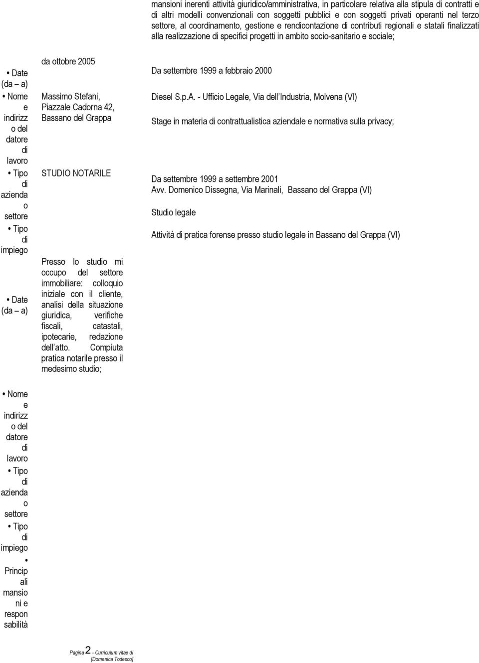 datore azienda o settore impiego Date (da a) da ottobre 2005 Massimo Stefani, Piazzale Cadorna 42, Bassano del Grappa STUDIO NOTARILE Presso lo stuo mi occupo del settore immobiliare: colloquio