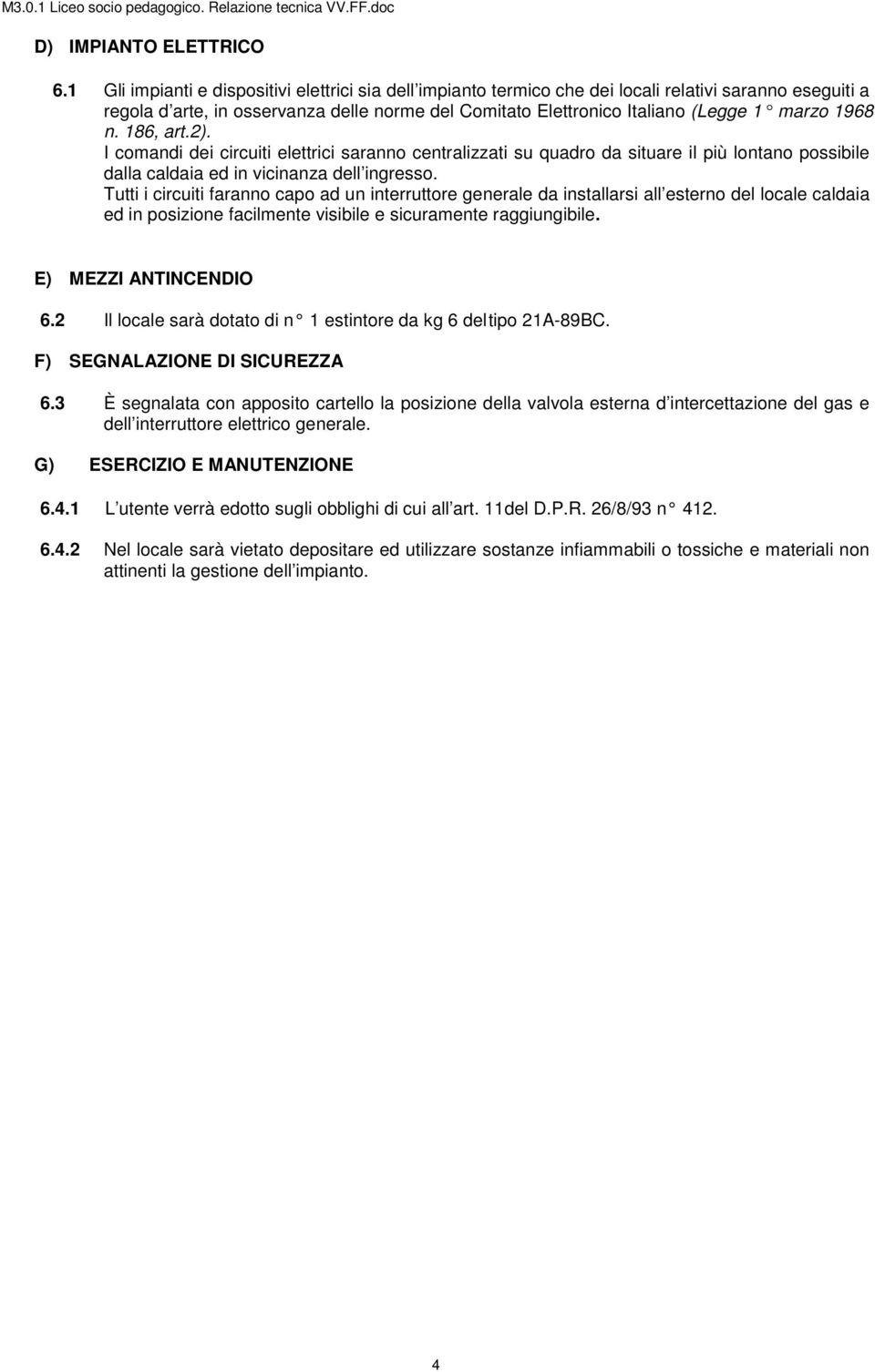 1968 n. 186, art.2). I comandi dei circuiti elettrici saranno centralizzati su quadro da situare il più lontano possibile dalla caldaia ed in vicinanza dell ingresso.