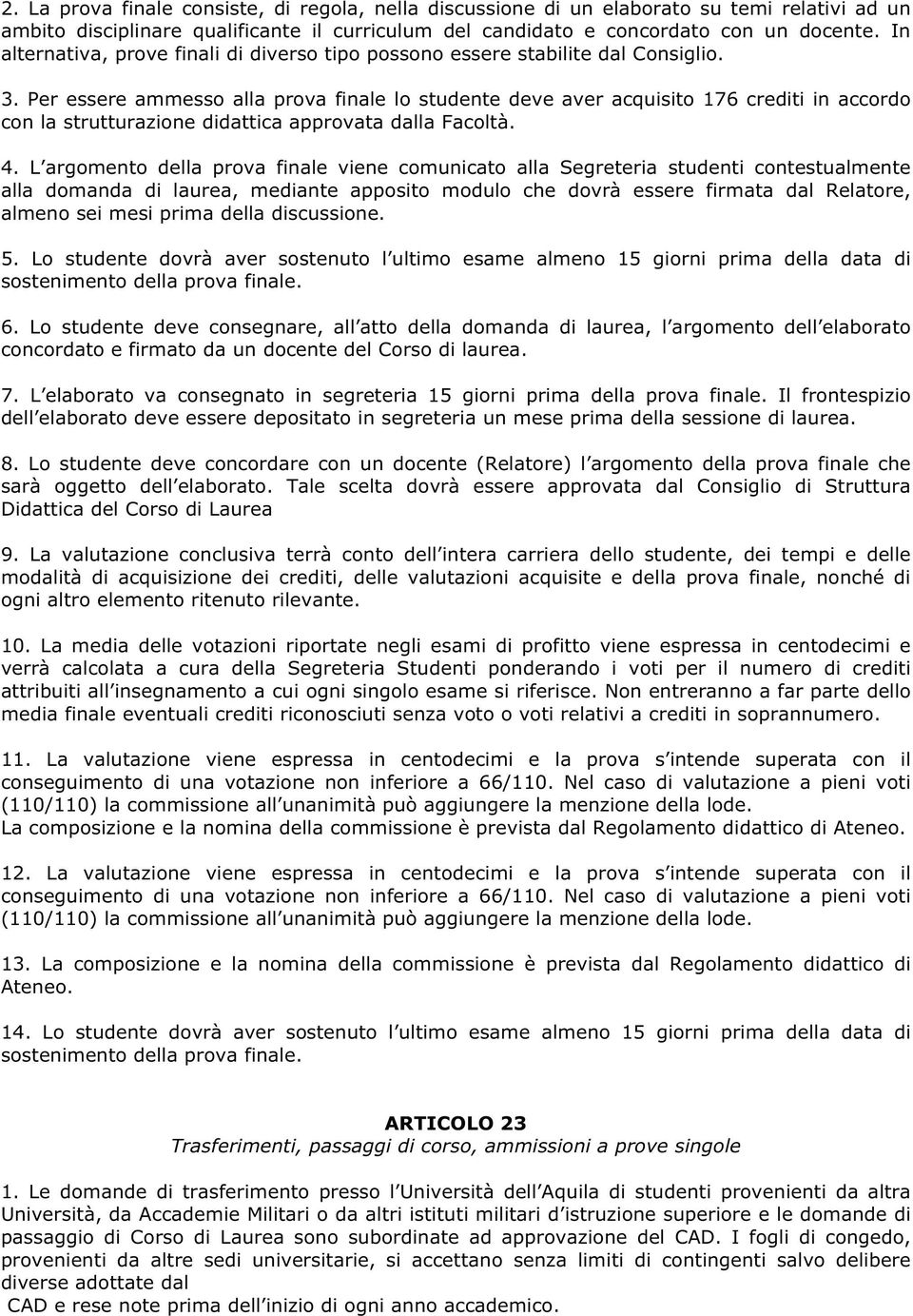 Per essere ammesso alla prova finale lo studente deve aver acquisito 176 crediti in accordo con la strutturazione didattica approvata dalla Facoltà. 4.