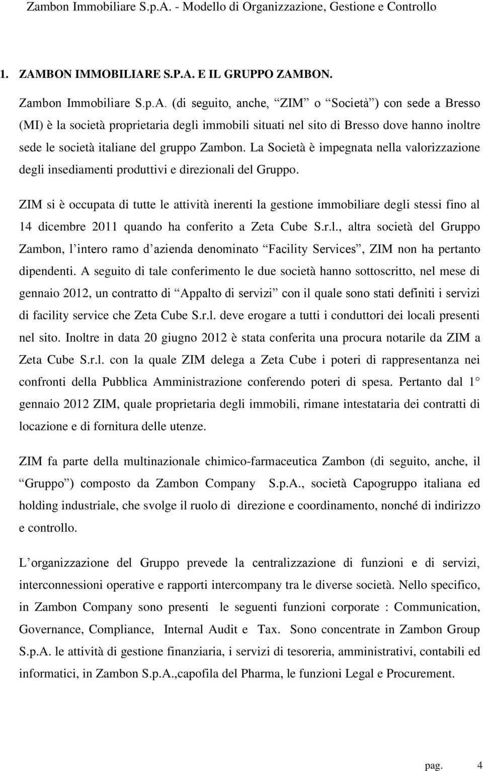 ZIM si è occupata di tutte le attività inerenti la gestione immobiliare degli stessi fino al 14 dicembre 2011 quando ha conferito a Zeta Cube S.r.l., altra società del Gruppo Zambon, l intero ramo d azienda denominato Facility Services, ZIM non ha pertanto dipendenti.