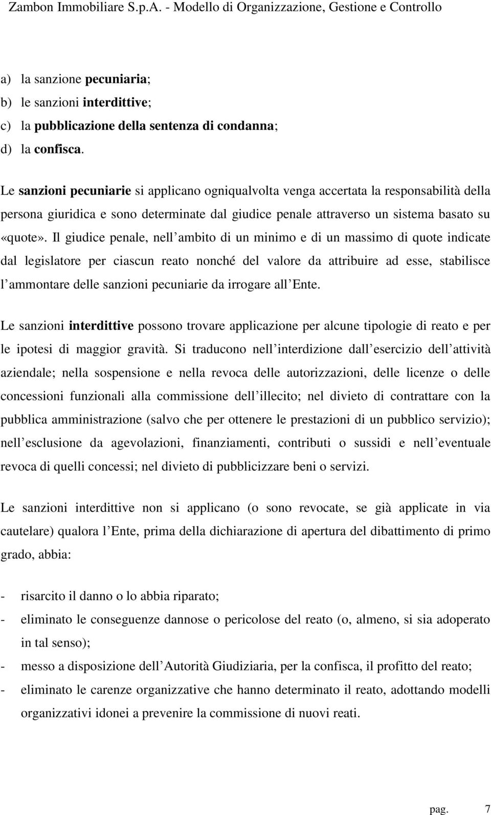 Il giudice penale, nell ambito di un minimo e di un massimo di quote indicate dal legislatore per ciascun reato nonché del valore da attribuire ad esse, stabilisce l ammontare delle sanzioni