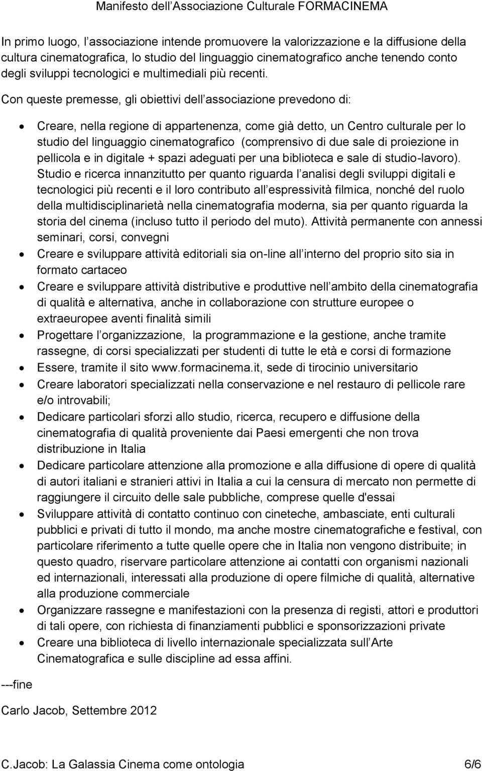 Con queste premesse, gli obiettivi dell associazione prevedono di: Creare, nella regione di appartenenza, come già detto, un Centro culturale per lo studio del linguaggio cinematografico (comprensivo