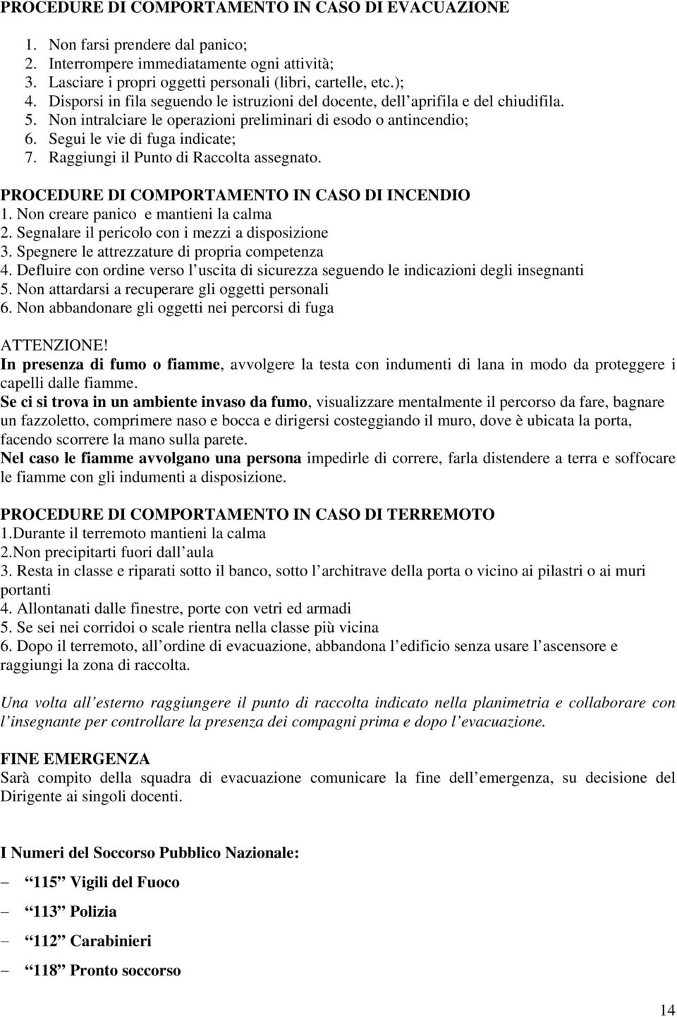 Raggiungi il Punto di Raccolta assegnato. PROCEDURE DI COMPORTAMENTO IN CASO DI INCENDIO 1. Non creare panico e mantieni la calma 2. Segnalare il pericolo con i mezzi a disposizione 3.