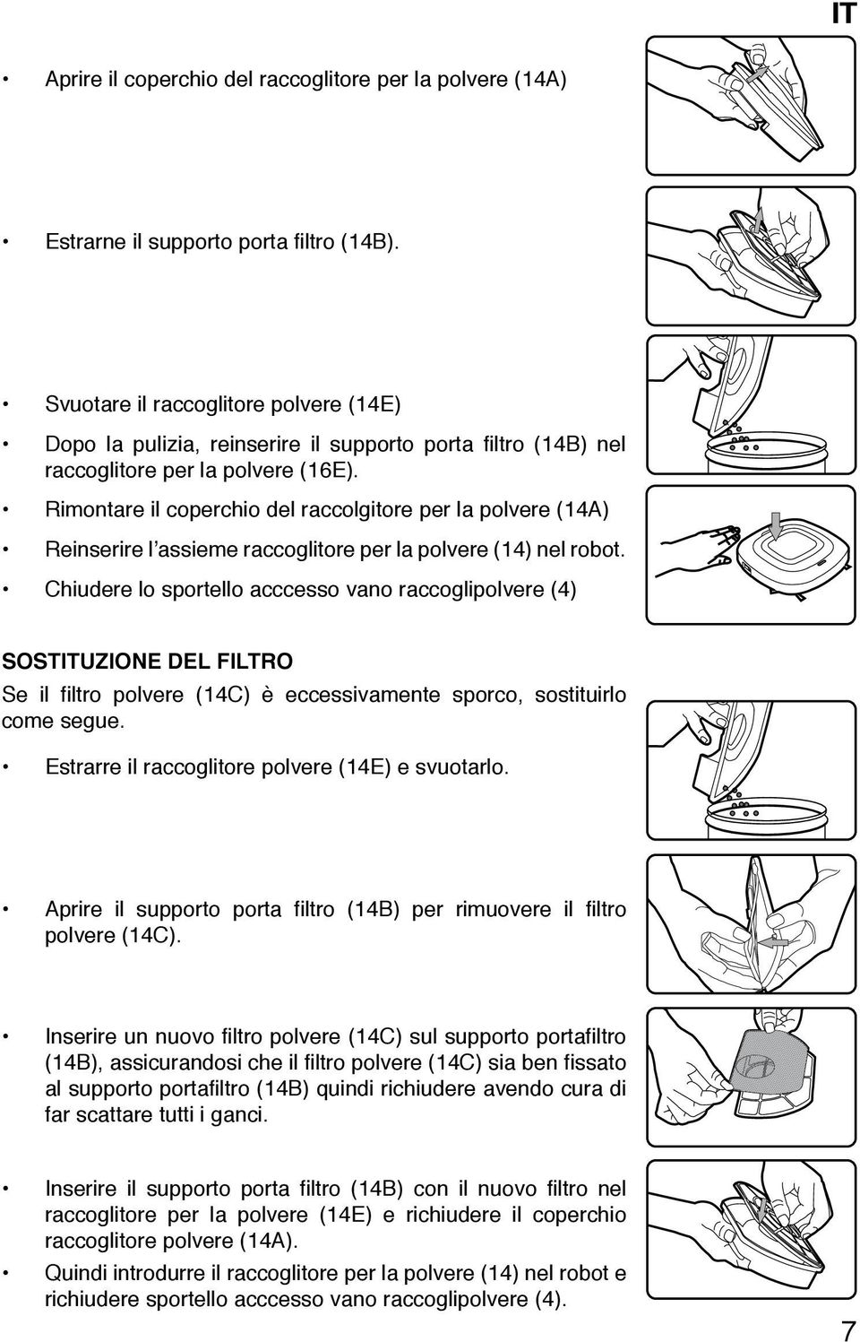 Rimontare il coperchio del raccolgitore per la polvere (14A) Reinserire l assieme raccoglitore per la polvere (14) nel robot.