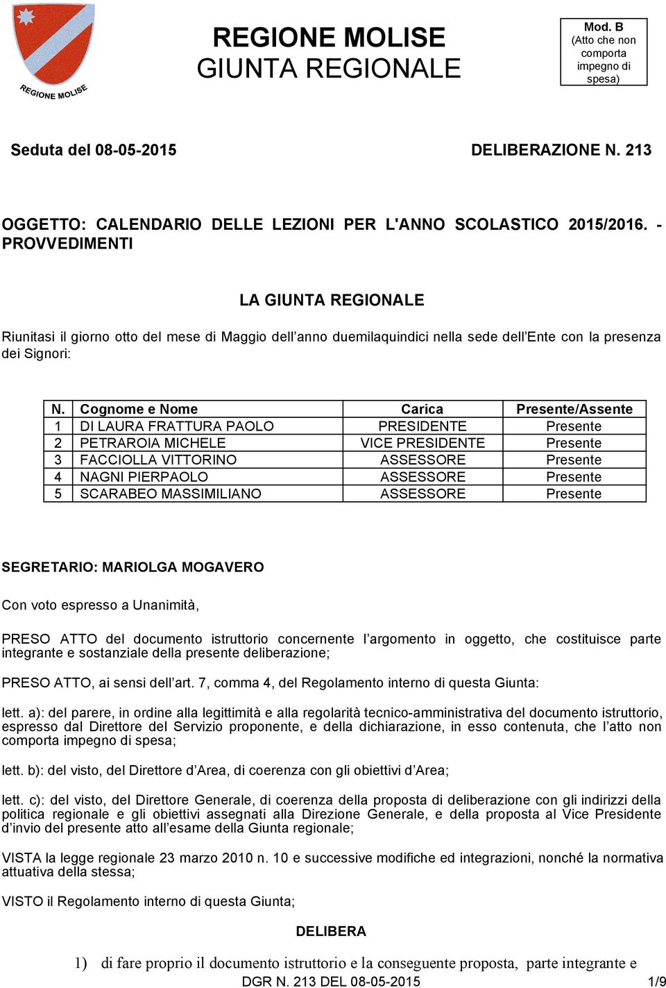 Cognome e Nome Carica Presente/Assente 1 DI LAURA FRATTURA PAOLO PRESIDENTE Presente 2 PETRAROIA MICHELE VICE PRESIDENTE Presente 3 FACCIOLLA VITTORINO ASSESSORE Presente 4 NAGNI PIERPAOLO ASSESSORE