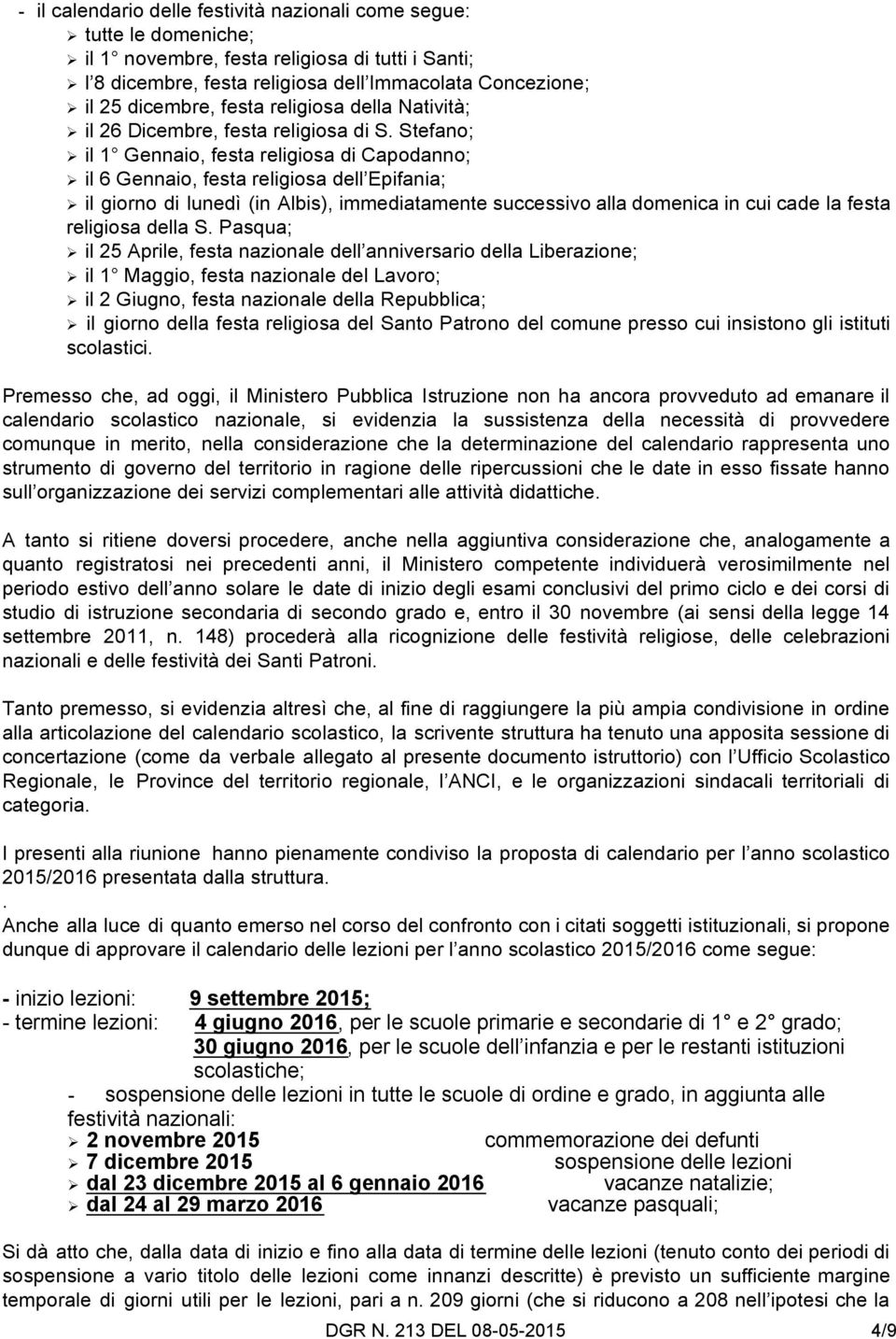 Stefano; il 1 Gennaio, festa religiosa di Capodanno; il 6 Gennaio, festa religiosa dell Epifania; il giorno di lunedì (in Albis), immediatamente successivo alla domenica in cui cade la festa