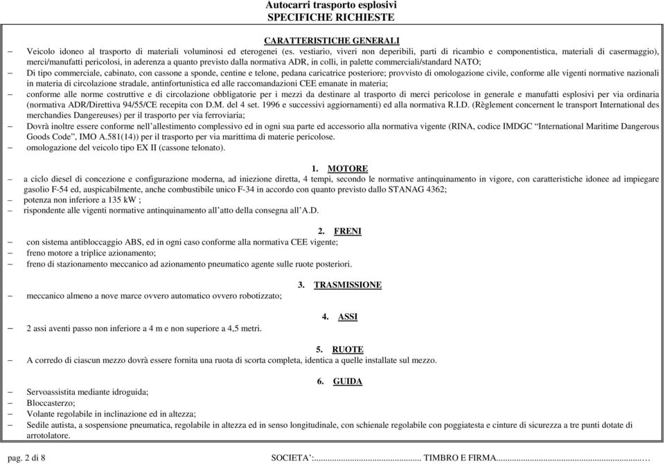 commerciali/standard NATO; Di tipo commerciale, cabinato, con cassone a sponde, centine e telone, pedana caricatrice posteriore; provvisto di omologazione civile, conforme alle vigenti normative