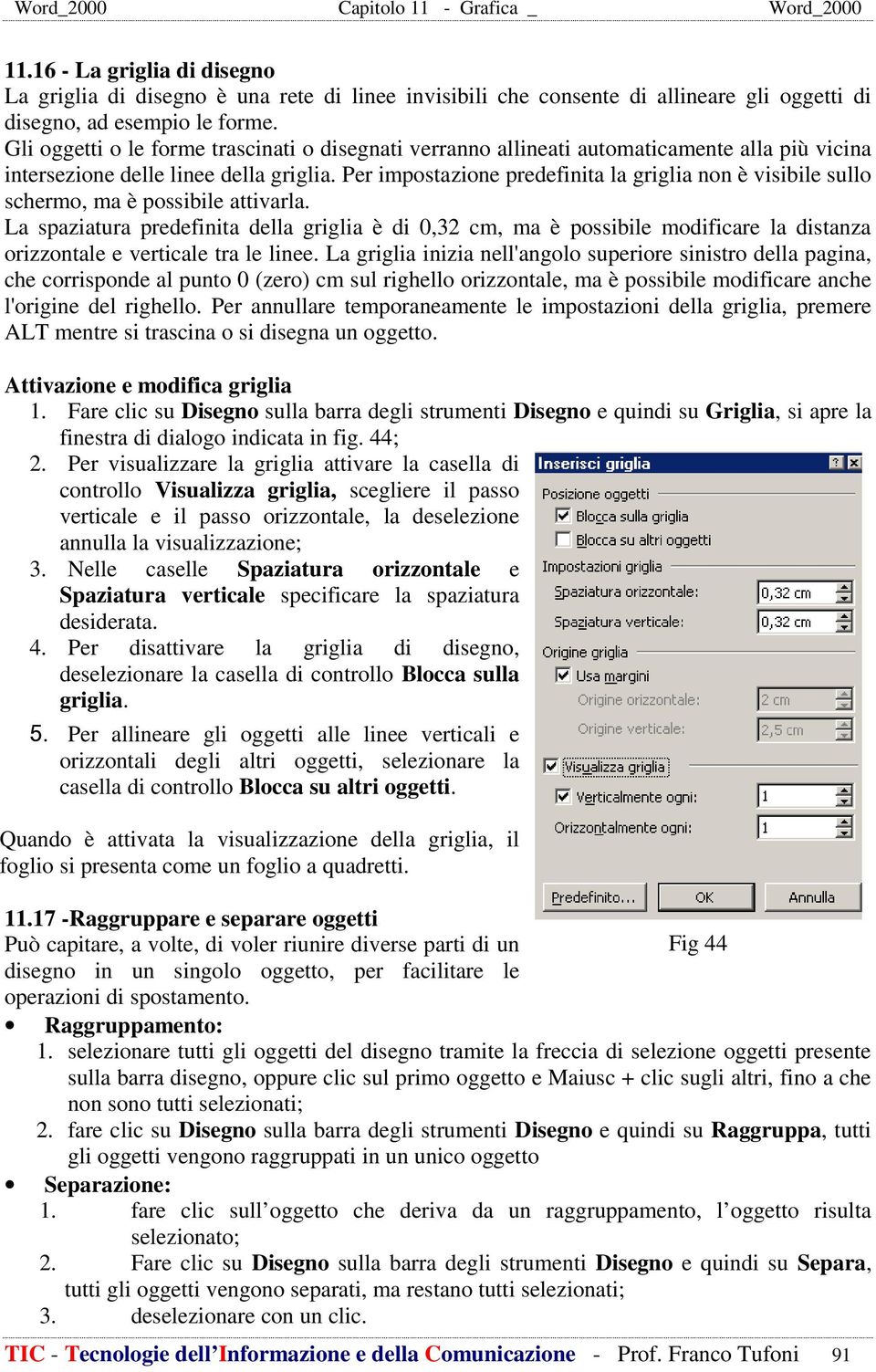 Per impostazione predefinita la griglia non è visibile sullo schermo, ma è possibile attivarla.