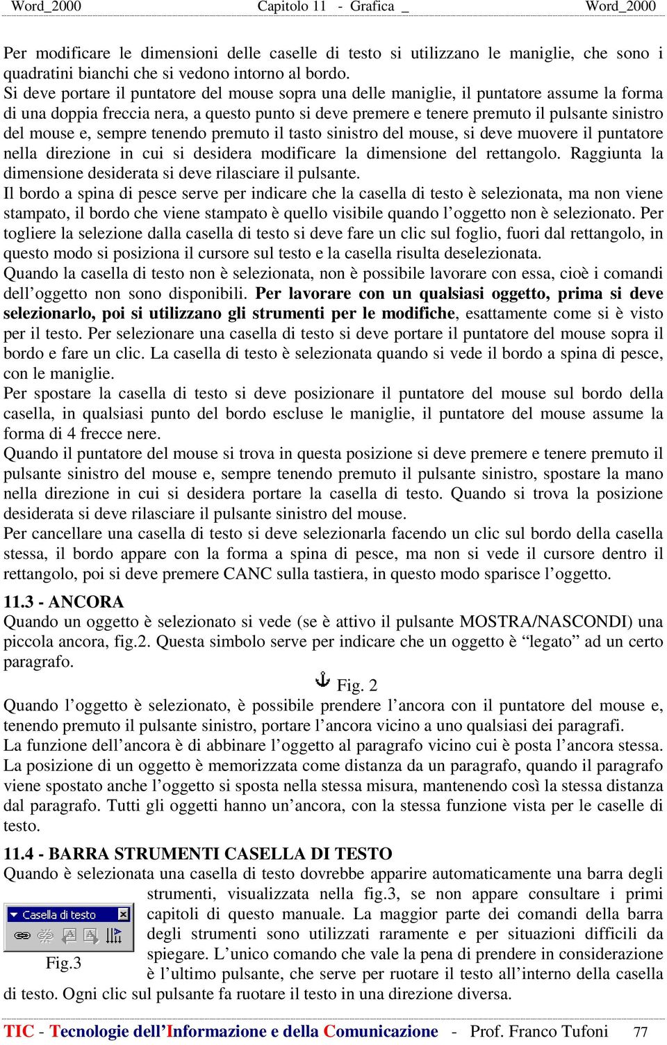 mouse e, sempre tenendo premuto il tasto sinistro del mouse, si deve muovere il puntatore nella direzione in cui si desidera modificare la dimensione del rettangolo.