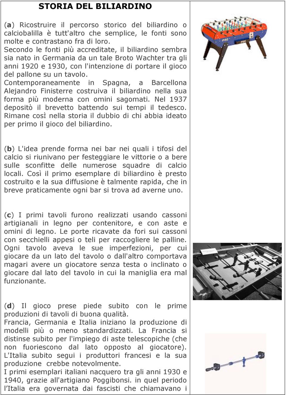 Contemporaneamente in Spagna, a Barcellona Alejandro Finisterre costruiva il biliardino nella sua forma più moderna con omini sagomati. Nel 1937 depositò il brevetto battendo sui tempi il tedesco.