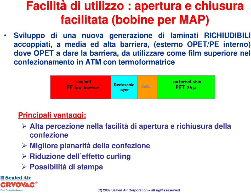 confezionamento in ATM con termoformatrice sealant PE low barrier Reclosable layer Colla external skin PET 36µ Principali vantaggi: Alta