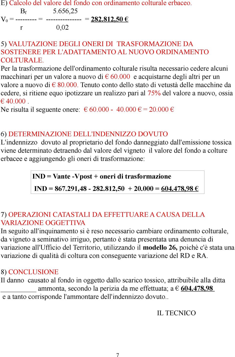 Per la trasformazione dell'ordinamento colturale risulta necessario cedere alcuni macchinari per un valore a nuovo di 6. e acquistarne degli altri per un valore a nuovo di 8.