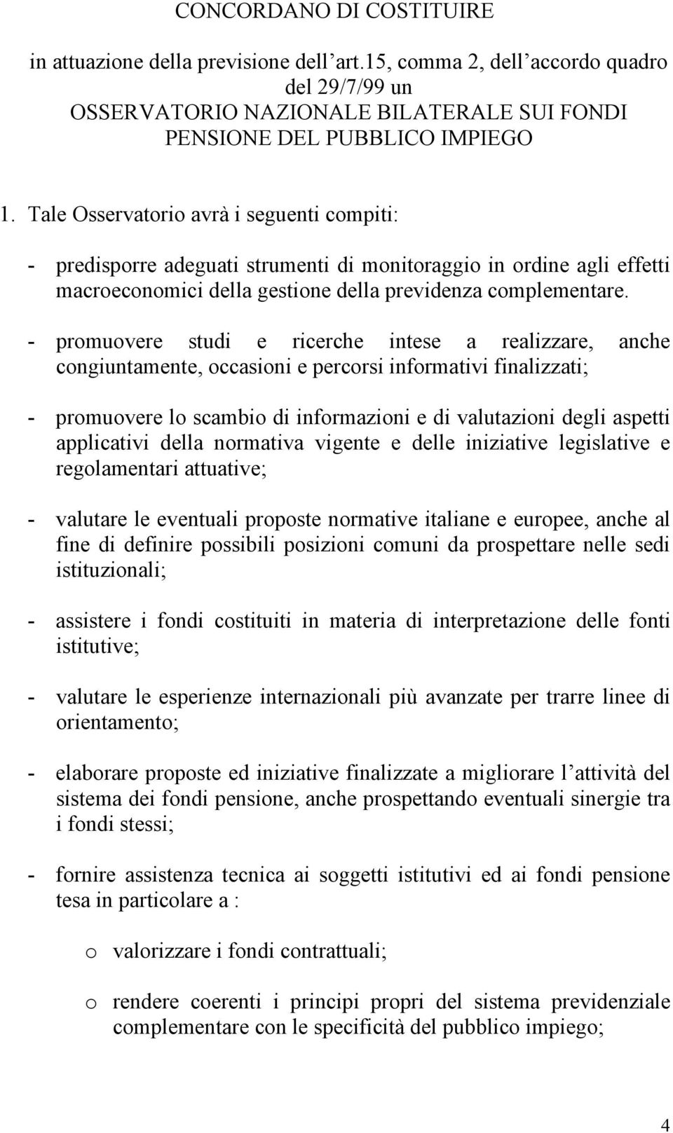 - promuovere studi e ricerche intese a realizzare, anche congiuntamente, occasioni e percorsi informativi finalizzati; - promuovere lo scambio di informazioni e di valutazioni degli aspetti