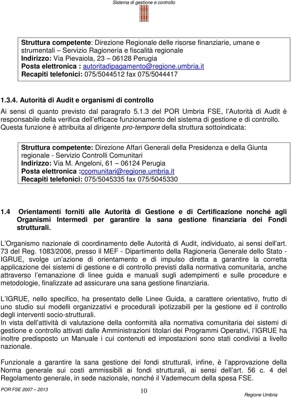 fax 075/5044417 1.3.4. Autorità di Audit e organismi di controllo Ai sensi di quanto previsto dal paragrafo 5.1.3 del POR Umbria FSE, l Autorità di Audit è responsabile della verifica dell efficace funzionamento del sistema di gestione e di controllo.