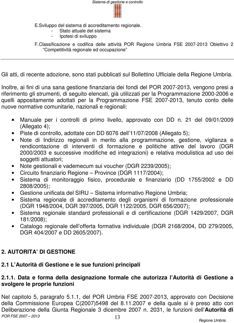 Inoltre, ai fini di una sana gestione finanziaria dei fondi del POR 2007-2013, vengono presi a riferimento gli strumenti, di seguito elencati, già utilizzati per la Programmazione 2000-2006 e quelli