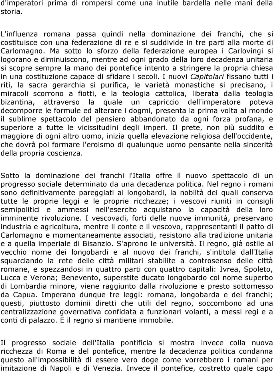 Ma sotto lo sforzo della federazione europea i Carlovingi si logorano e diminuiscono, mentre ad ogni grado della loro decadenza unitaria si scopre sempre la mano dei pontefice intento a stringere la